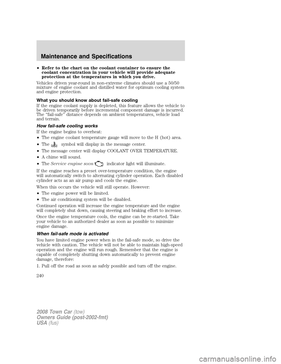 LINCOLN TOWN CAR 2008  Owners Manual •Refer to the chart on the coolant container to ensure the
coolant concentration in your vehicle will provide adequate
protection at the temperatures in which you drive.
Vehicles driven year-round i