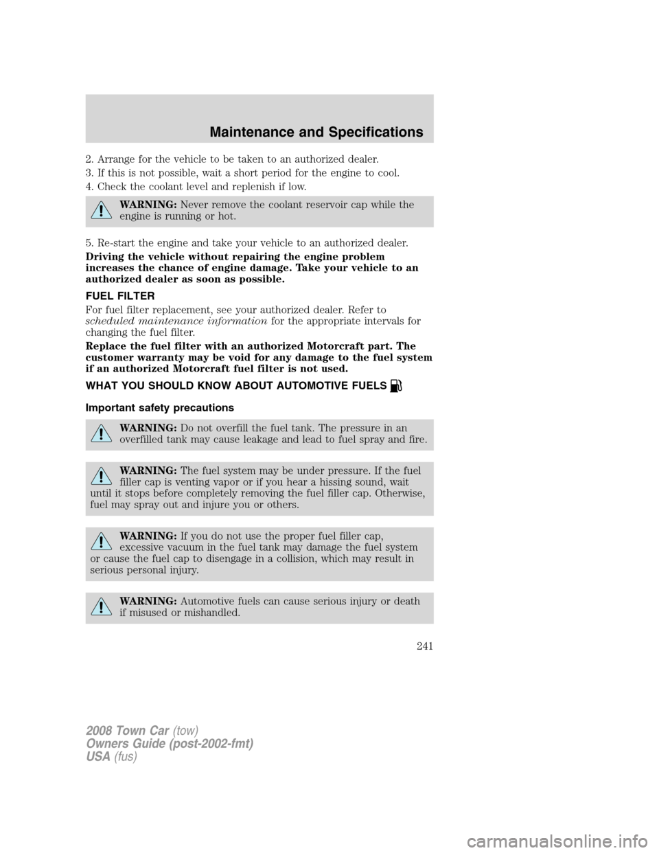 LINCOLN TOWN CAR 2008  Owners Manual 2. Arrange for the vehicle to be taken to an authorized dealer.
3. If this is not possible, wait a short period for the engine to cool.
4. Check the coolant level and replenish if low.
WARNING:Never r