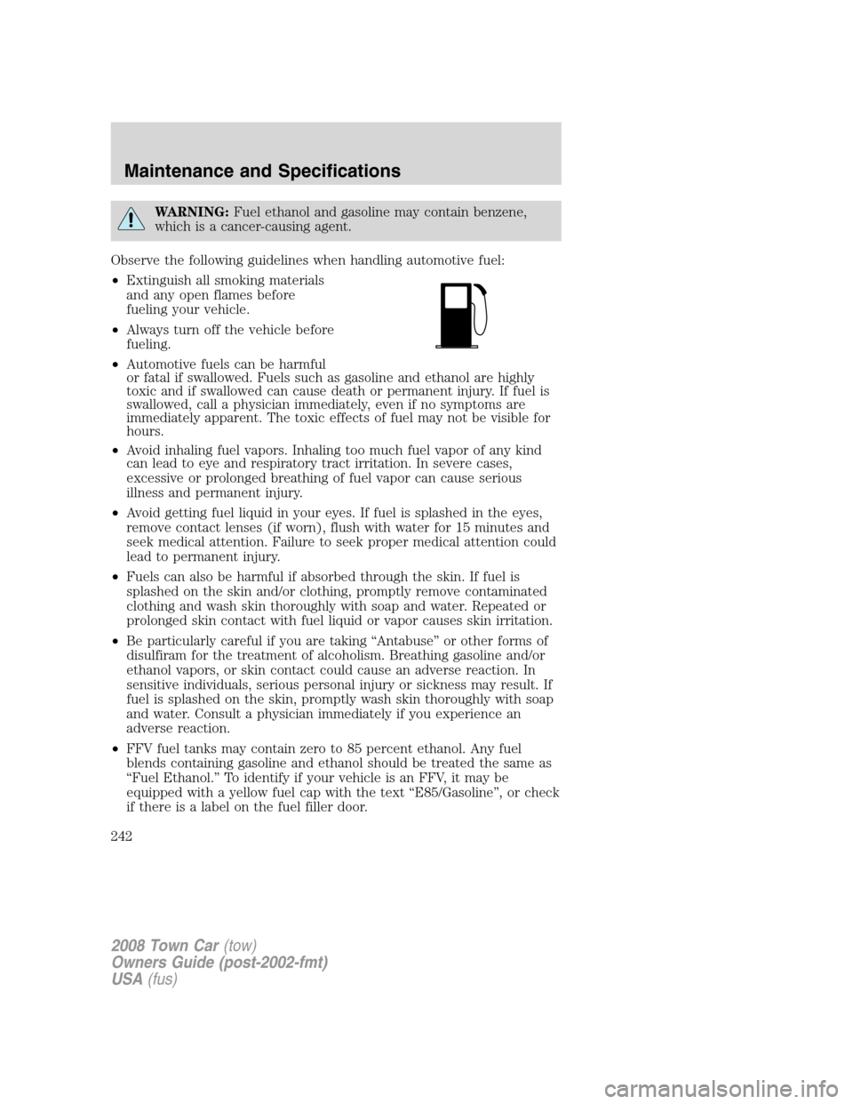 LINCOLN TOWN CAR 2008 Owners Manual WARNING:Fuel ethanol and gasoline may contain benzene,
which is a cancer-causing agent.
Observe the following guidelines when handling automotive fuel:
•Extinguish all smoking materials
and any open