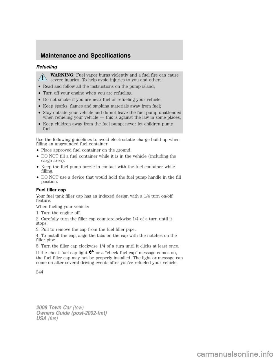 LINCOLN TOWN CAR 2008  Owners Manual Refueling
WARNING:Fuel vapor burns violently and a fuel fire can cause
severe injuries. To help avoid injuries to you and others:
•Read and follow all the instructions on the pump island;
•Turn of