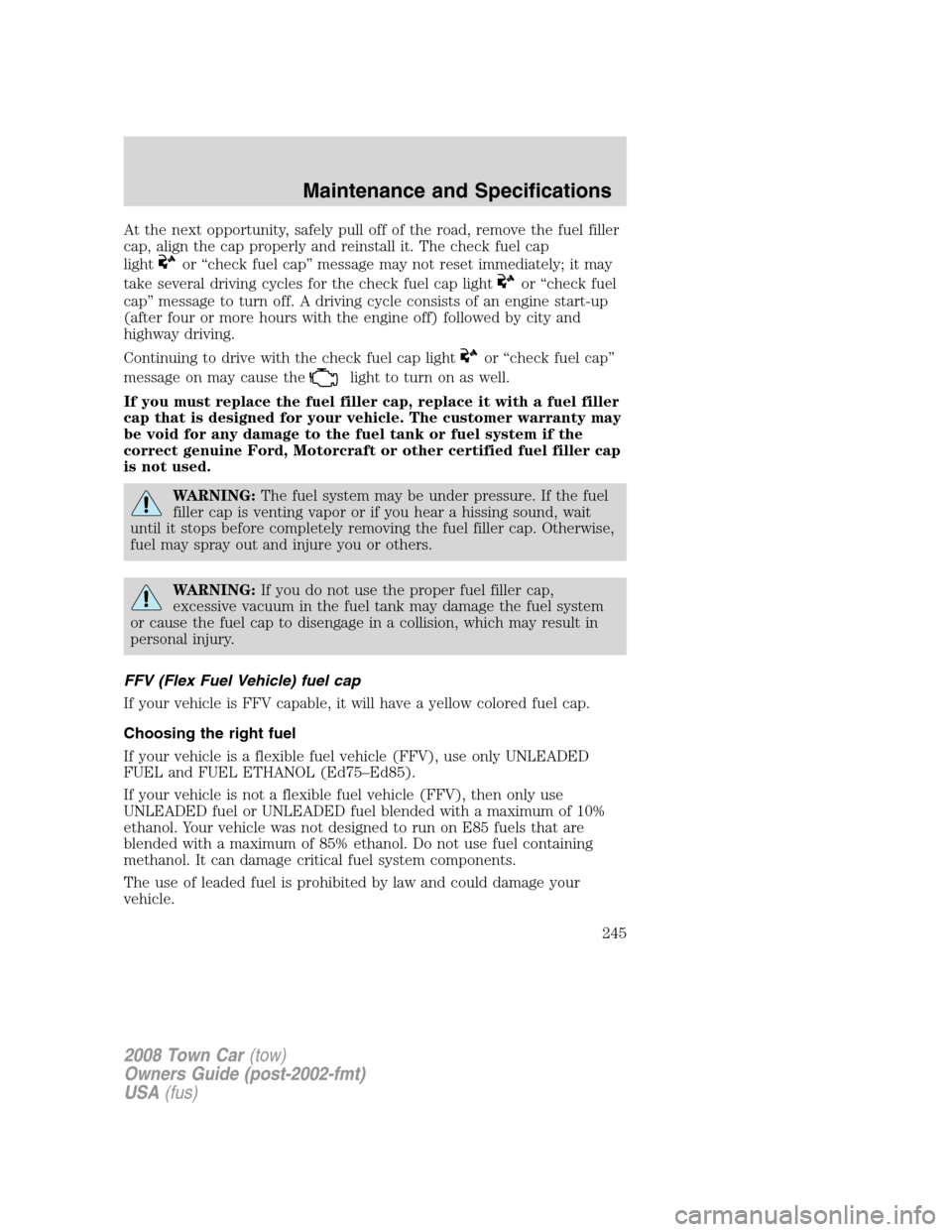 LINCOLN TOWN CAR 2008  Owners Manual At the next opportunity, safely pull off of the road, remove the fuel filler
cap, align the cap properly and reinstall it. The check fuel cap
light
or “check fuel cap” message may not reset immedi