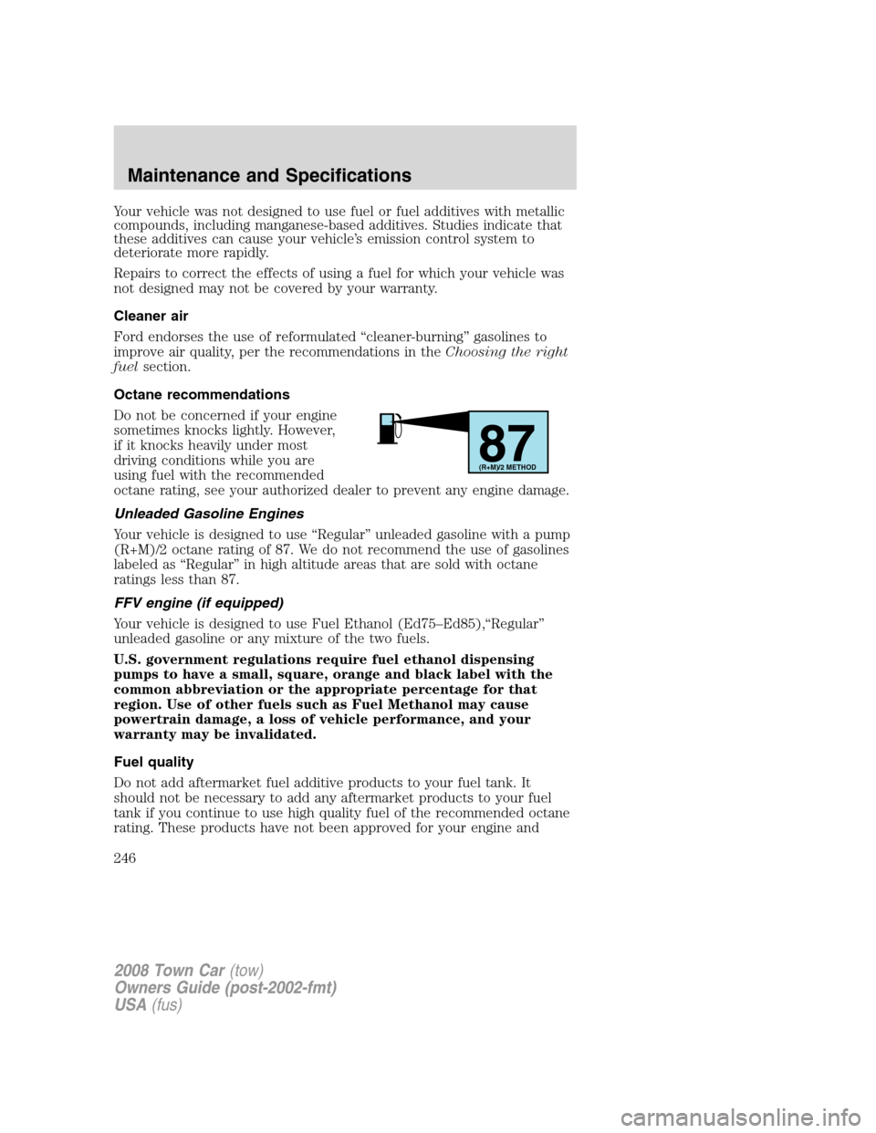 LINCOLN TOWN CAR 2008  Owners Manual Your vehicle was not designed to use fuel or fuel additives with metallic
compounds, including manganese-based additives. Studies indicate that
these additives can cause your vehicle’s emission cont