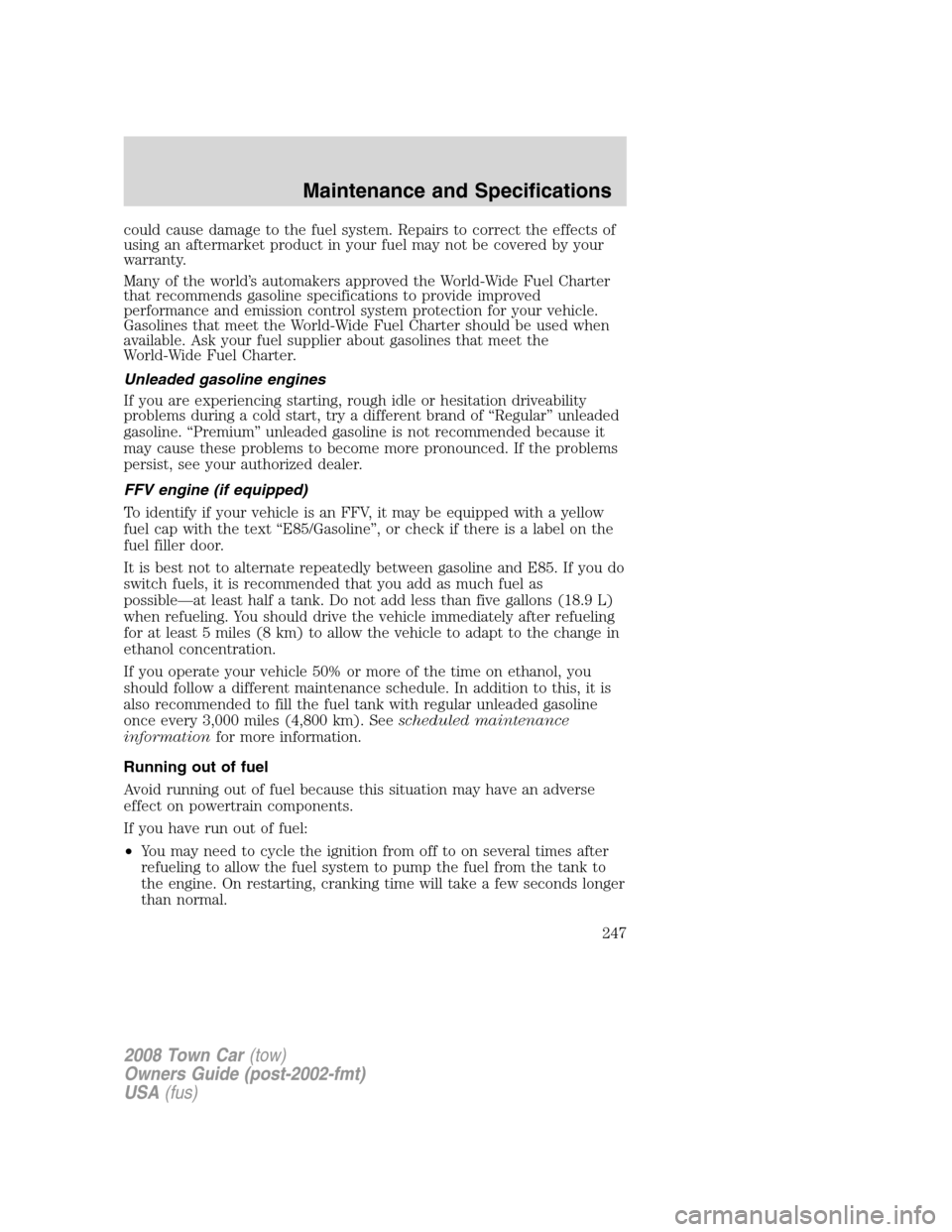 LINCOLN TOWN CAR 2008  Owners Manual could cause damage to the fuel system. Repairs to correct the effects of
using an aftermarket product in your fuel may not be covered by your
warranty.
Many of the world’s automakers approved the Wo