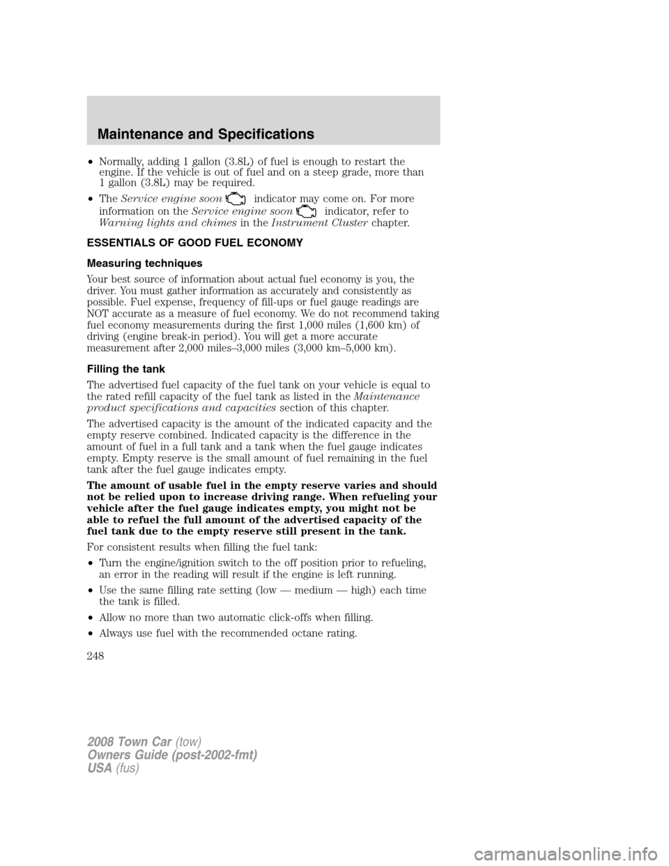 LINCOLN TOWN CAR 2008  Owners Manual •Normally, adding 1 gallon (3.8L) of fuel is enough to restart the
engine. If the vehicle is out of fuel and on a steep grade, more than
1 gallon (3.8L) may be required.
•TheService engine soon
in