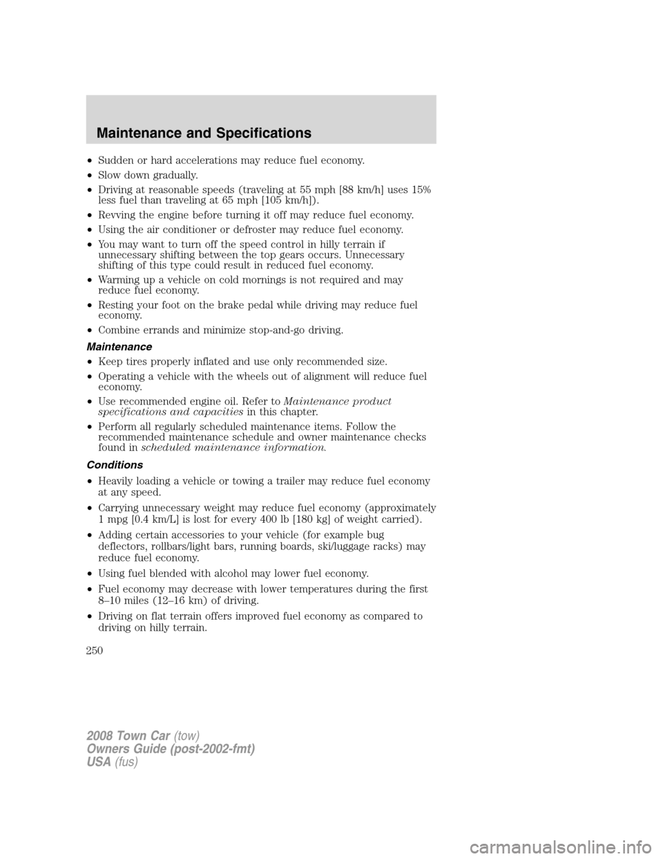 LINCOLN TOWN CAR 2008  Owners Manual •Sudden or hard accelerations may reduce fuel economy.
•Slow down gradually.
•Driving at reasonable speeds (traveling at 55 mph [88 km/h] uses 15%
less fuel than traveling at 65 mph [105 km/h]).