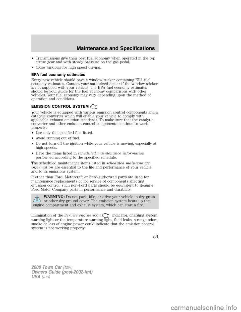 LINCOLN TOWN CAR 2008 Owners Manual •Transmissions give their best fuel economy when operated in the top
cruise gear and with steady pressure on the gas pedal.
•Close windows for high speed driving.
EPA fuel economy estimates
Every 