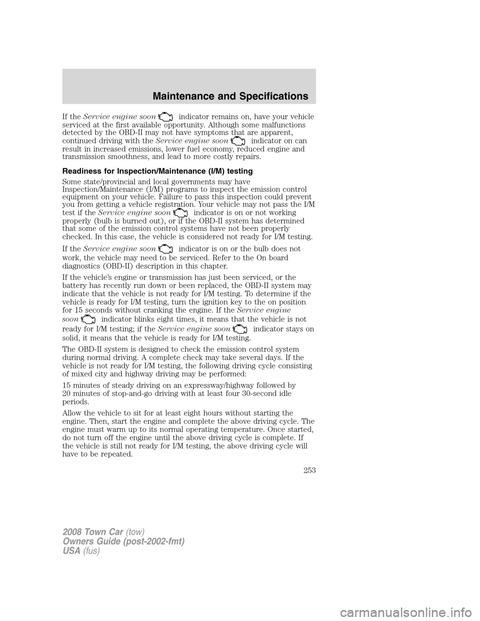 LINCOLN TOWN CAR 2008 Owners Manual If theService engine soonindicator remains on, have your vehicle
serviced at the first available opportunity. Although some malfunctions
detected by the OBD-II may not have symptoms that are apparent, LINCOLN TOWN CAR 2008 Owners Manual If theService engine soonindicator remains on, have your vehicle
serviced at the first available opportunity. Although some malfunctions
detected by the OBD-II may not have symptoms that are apparent,
