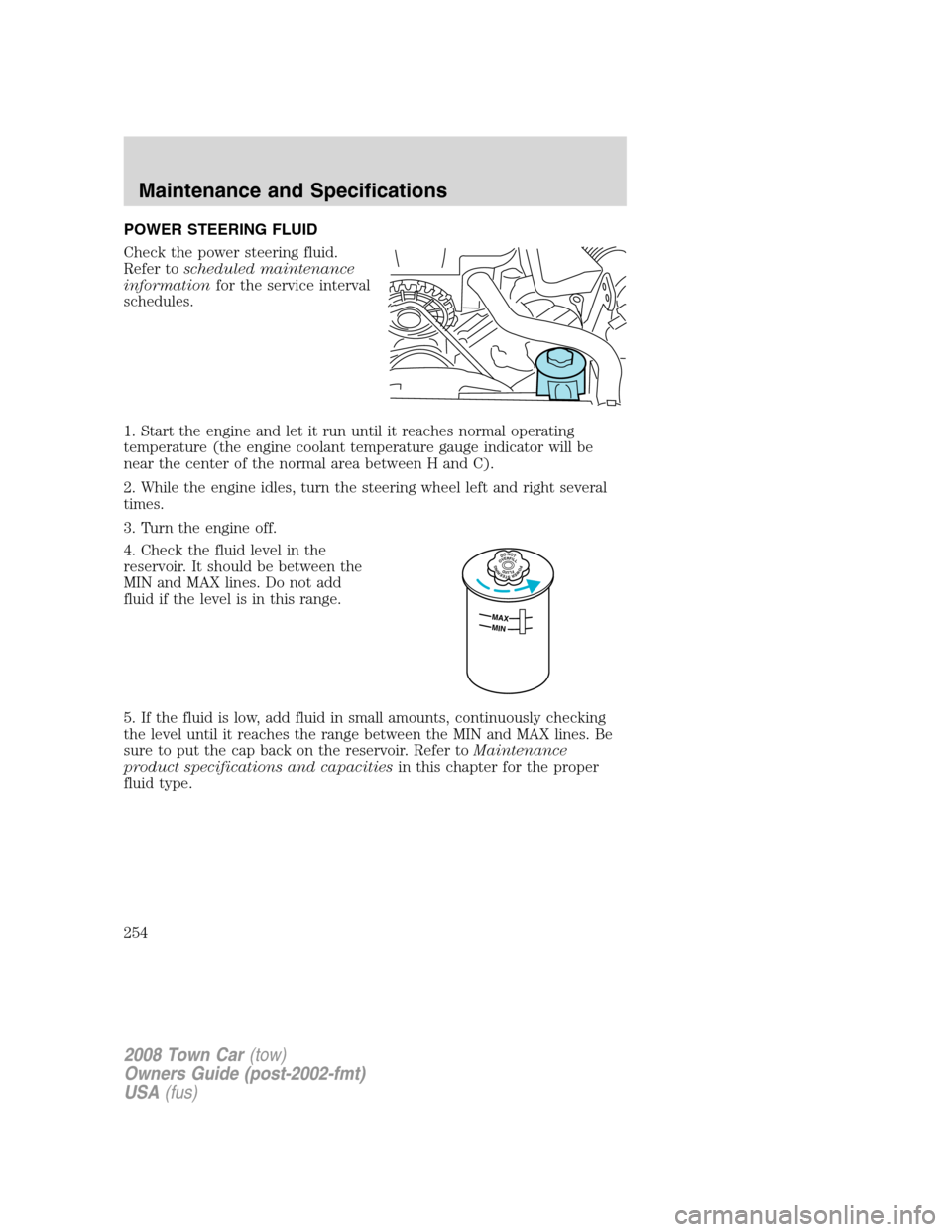 LINCOLN TOWN CAR 2008  Owners Manual POWER STEERING FLUID
Check the power steering fluid.
Refer toscheduled maintenance
informationfor the service interval
schedules.
1. Start the engine and let it run until it reaches normal operating
t