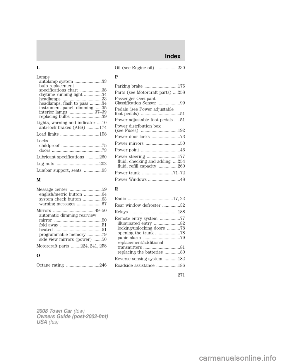 LINCOLN TOWN CAR 2008  Owners Manual L
Lamps
autolamp system .......................33
bulb replacement
specifications chart ..................38
daytime running light ...............34
headlamps .................................33
headl