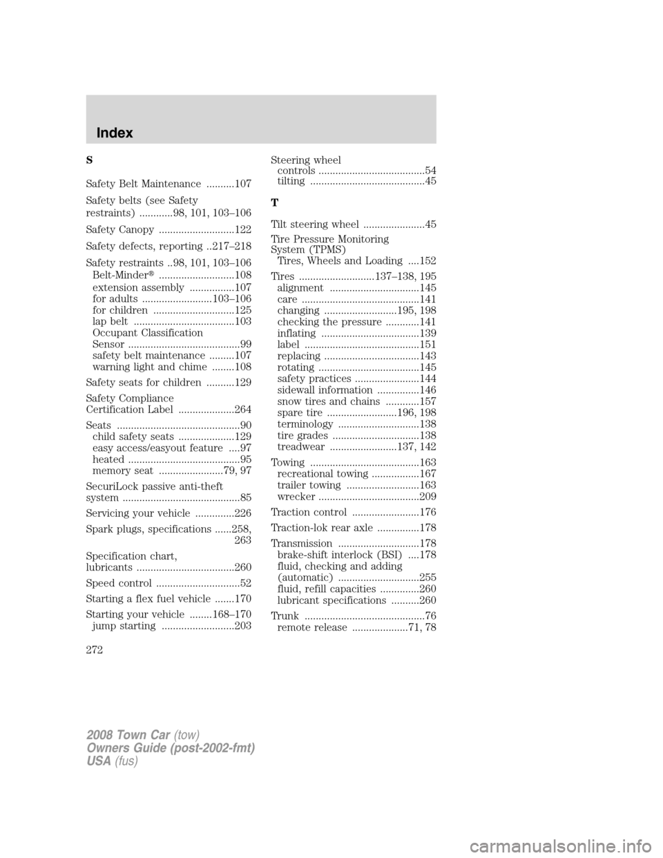 LINCOLN TOWN CAR 2008  Owners Manual S
Safety Belt Maintenance ..........107
Safety belts (see Safety
restraints) ............98, 101, 103–106
Safety Canopy ...........................122
Safety defects, reporting ..217–218
Safety re