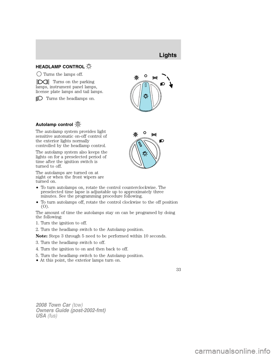 LINCOLN TOWN CAR 2008  Owners Manual HEADLAMP CONTROL
Turns the lamps off.
Turns on the parking
lamps, instrument panel lamps,
license plate lamps and tail lamps.
Turns the headlamps on.
Autolamp control
The autolamp system provides ligh