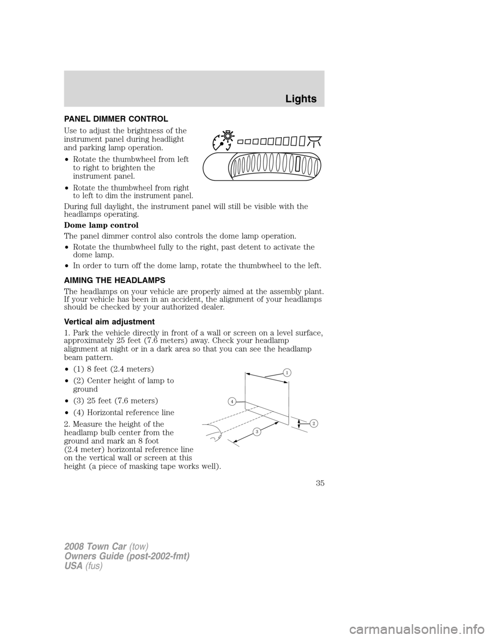 LINCOLN TOWN CAR 2008 Owners Guide PANEL DIMMER CONTROL
Use to adjust the brightness of the
instrument panel during headlight
and parking lamp operation.
•Rotate the thumbwheel from left
to right to brighten the
instrument panel.
• LINCOLN TOWN CAR 2008 Owners Guide PANEL DIMMER CONTROL
Use to adjust the brightness of the
instrument panel during headlight
and parking lamp operation.
•Rotate the thumbwheel from left
to right to brighten the
instrument panel.
•