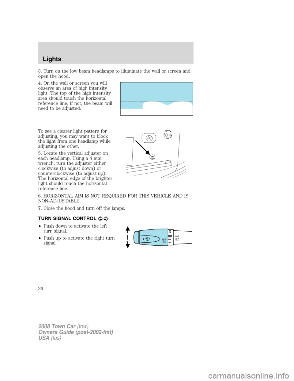 LINCOLN TOWN CAR 2008 Owners Guide 3. Turn on the low beam headlamps to illuminate the wall or screen and
open the hood.
4. On the wall or screen you will
observe an area of high intensity
light. The top of the high intensity
area shou LINCOLN TOWN CAR 2008 Owners Guide 3. Turn on the low beam headlamps to illuminate the wall or screen and
open the hood.
4. On the wall or screen you will
observe an area of high intensity
light. The top of the high intensity
area shou