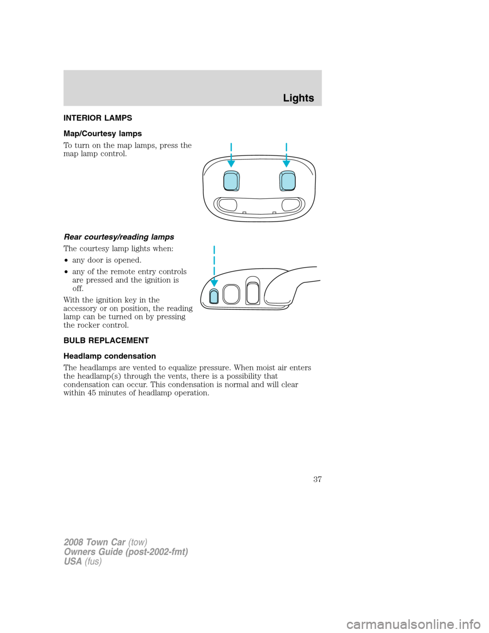 LINCOLN TOWN CAR 2008 Owners Guide INTERIOR LAMPS
Map/Courtesy lamps
To turn on the map lamps, press the
map lamp control.
Rear courtesy/reading lamps
The courtesy lamp lights when:
•any door is opened.
•any of the remote entry con LINCOLN TOWN CAR 2008 Owners Guide INTERIOR LAMPS
Map/Courtesy lamps
To turn on the map lamps, press the
map lamp control.
Rear courtesy/reading lamps
The courtesy lamp lights when:
•any door is opened.
•any of the remote entry con