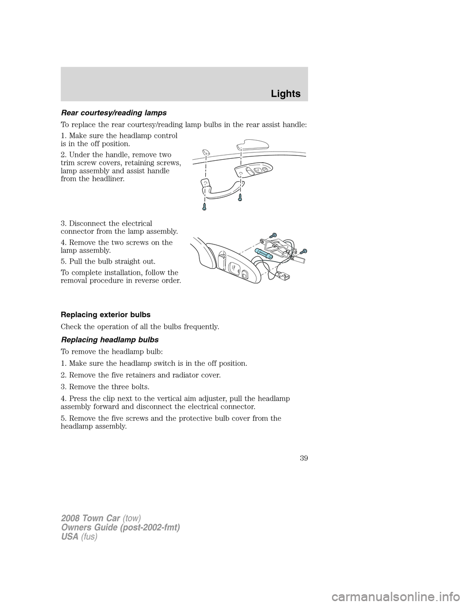 LINCOLN TOWN CAR 2008  Owners Manual Rear courtesy/reading lamps
To replace the rear courtesy/reading lamp bulbs in the rear assist handle:
1. Make sure the headlamp control
is in the off position.
2. Under the handle, remove two
trim sc