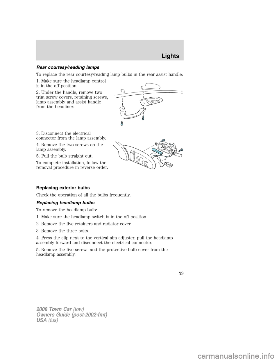 LINCOLN TOWN CAR 2008 Owners Guide Rear courtesy/reading lamps
To replace the rear courtesy/reading lamp bulbs in the rear assist handle:
1. Make sure the headlamp control
is in the off position.
2. Under the handle, remove two
trim sc LINCOLN TOWN CAR 2008 Owners Guide Rear courtesy/reading lamps
To replace the rear courtesy/reading lamp bulbs in the rear assist handle:
1. Make sure the headlamp control
is in the off position.
2. Under the handle, remove two
trim sc