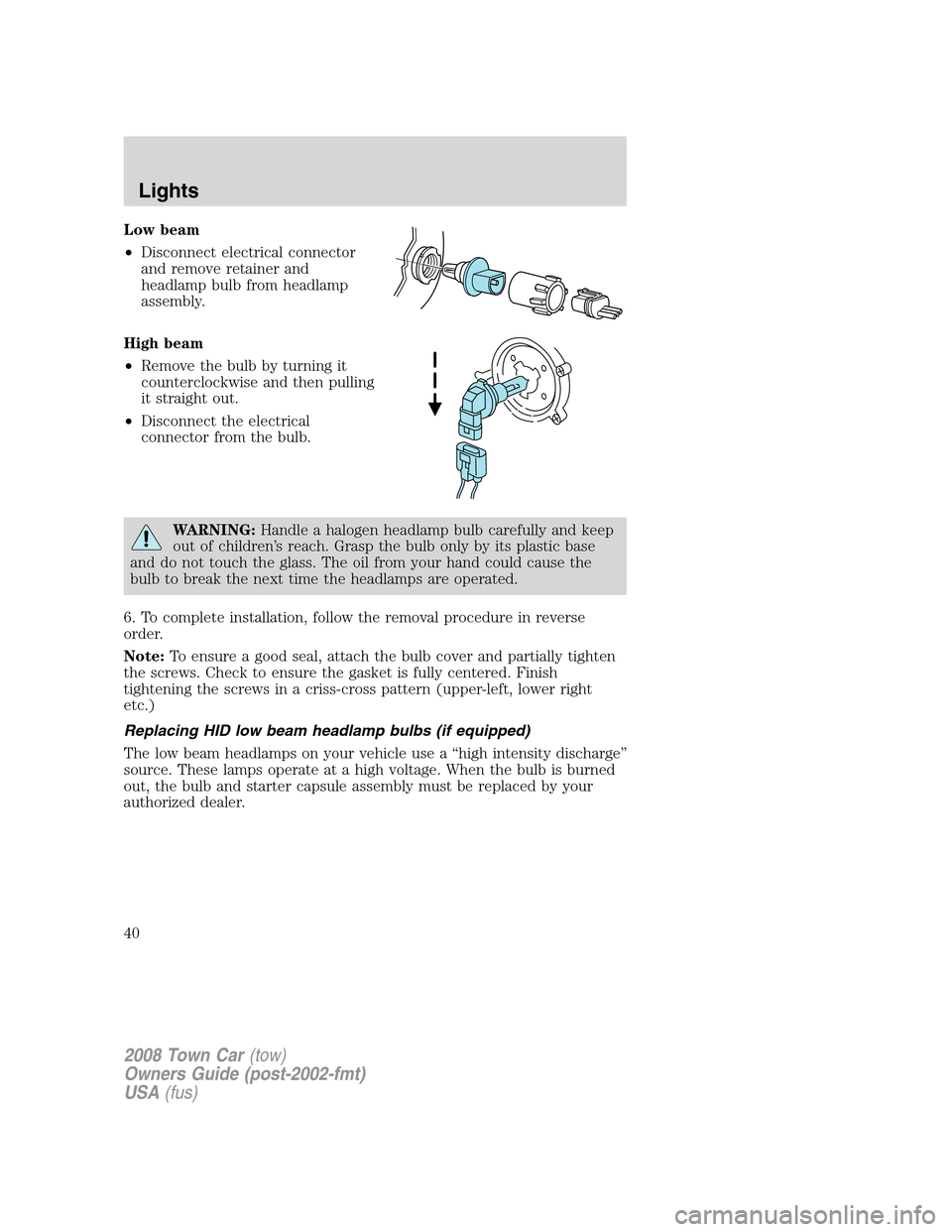 LINCOLN TOWN CAR 2008 Owners Guide Low beam
•Disconnect electrical connector
and remove retainer and
headlamp bulb from headlamp
assembly.
High beam
•Remove the bulb by turning it
counterclockwise and then pulling
it straight out.
