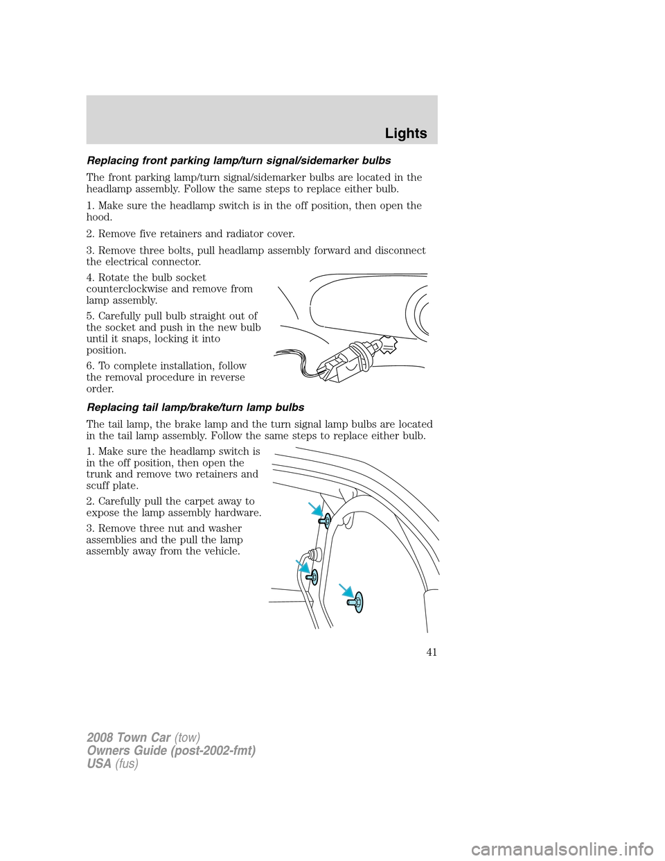 LINCOLN TOWN CAR 2008 Service Manual Replacing front parking lamp/turn signal/sidemarker bulbs
The front parking lamp/turn signal/sidemarker bulbs are located in the
headlamp assembly. Follow the same steps to replace either bulb.
1. Mak LINCOLN TOWN CAR 2008 Service Manual Replacing front parking lamp/turn signal/sidemarker bulbs
The front parking lamp/turn signal/sidemarker bulbs are located in the
headlamp assembly. Follow the same steps to replace either bulb.
1. Mak