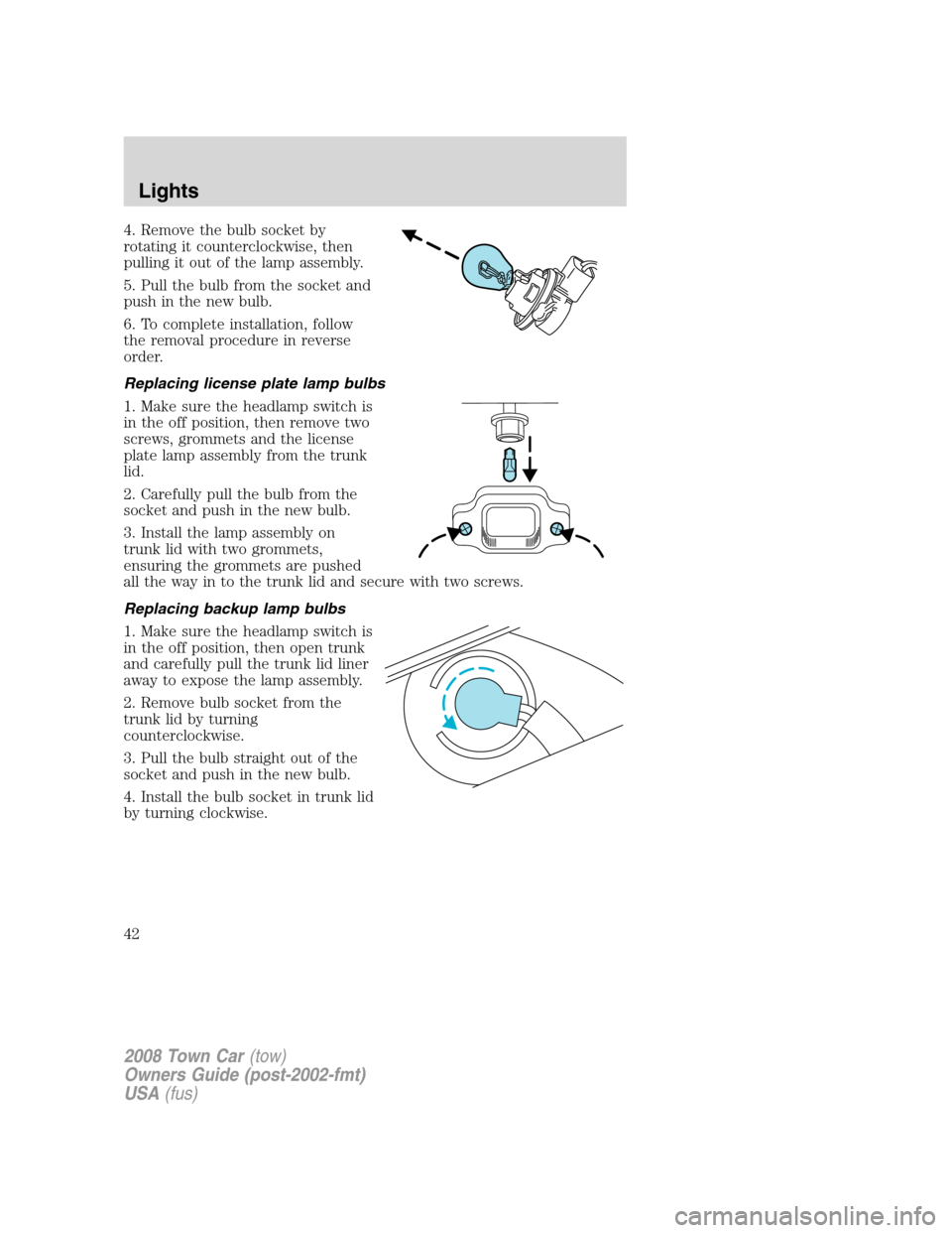 LINCOLN TOWN CAR 2008 Service Manual 4. Remove the bulb socket by
rotating it counterclockwise, then
pulling it out of the lamp assembly.
5. Pull the bulb from the socket and
push in the new bulb.
6. To complete installation, follow
the 