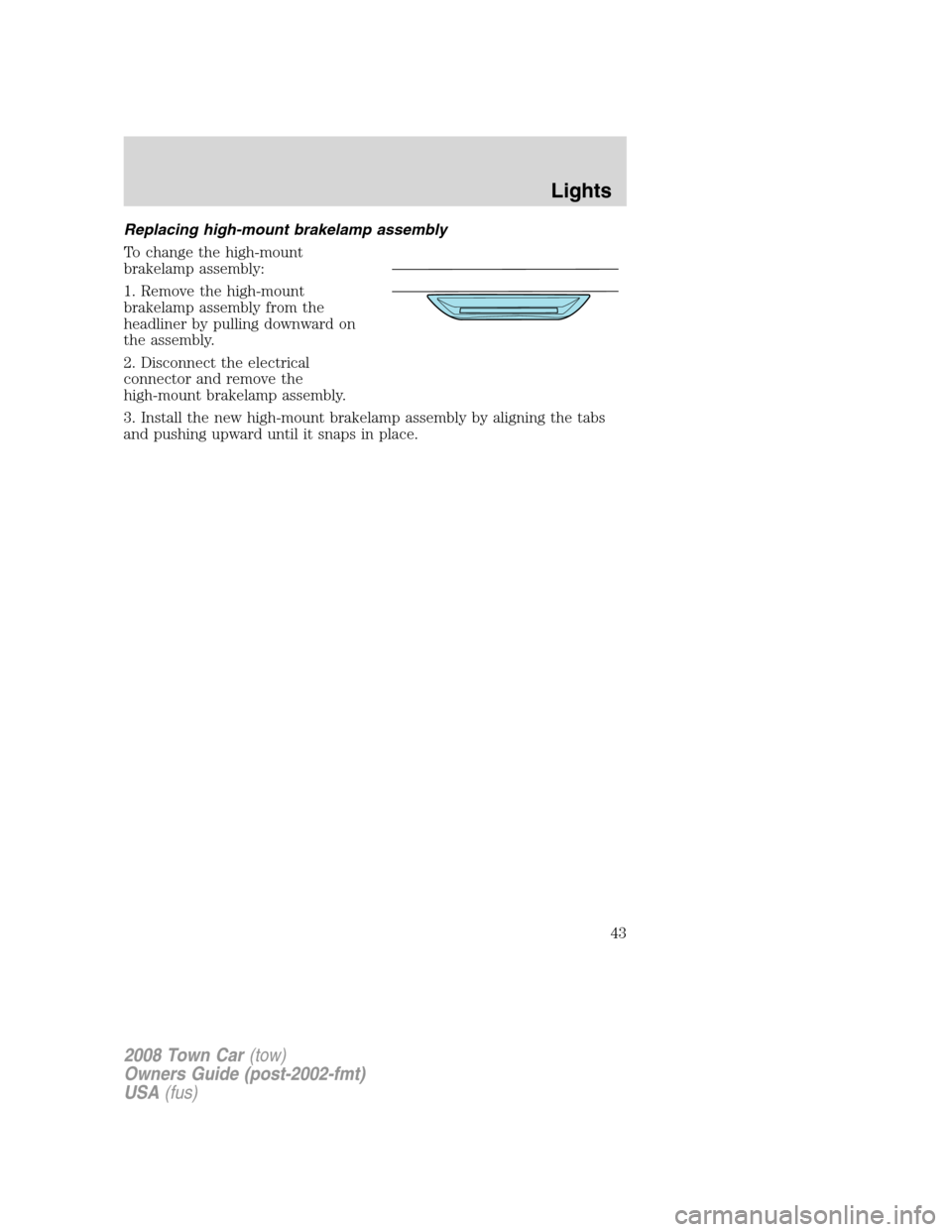 LINCOLN TOWN CAR 2008 Service Manual Replacing high-mount brakelamp assembly
To change the high-mount
brakelamp assembly:
1. Remove the high-mount
brakelamp assembly from the
headliner by pulling downward on
the assembly.
2. Disconnect t LINCOLN TOWN CAR 2008 Service Manual Replacing high-mount brakelamp assembly
To change the high-mount
brakelamp assembly:
1. Remove the high-mount
brakelamp assembly from the
headliner by pulling downward on
the assembly.
2. Disconnect t