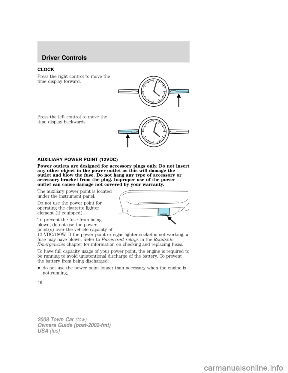 LINCOLN TOWN CAR 2008 Service Manual CLOCK
Press the right control to move the
time display forward.
Press the left control to move the
time display backwards.
AUXILIARY POWER POINT (12VDC)
Power outlets are designed for accessory plugs LINCOLN TOWN CAR 2008 Service Manual CLOCK
Press the right control to move the
time display forward.
Press the left control to move the
time display backwards.
AUXILIARY POWER POINT (12VDC)
Power outlets are designed for accessory plugs