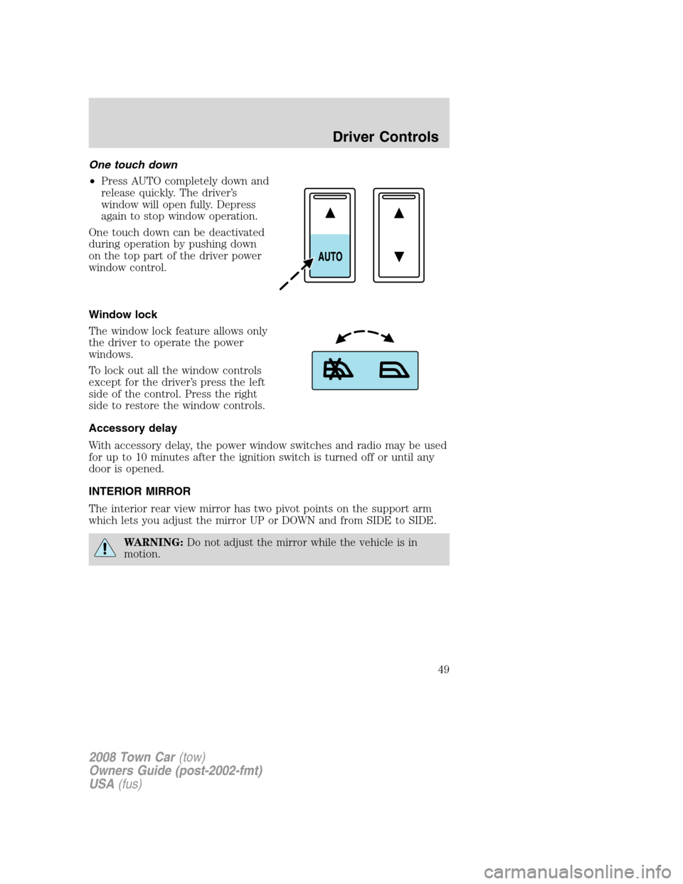 LINCOLN TOWN CAR 2008 Service Manual One touch down
•Press AUTO completely down and
release quickly. The driver’s
window will open fully. Depress
again to stop window operation.
One touch down can be deactivated
during operation by p LINCOLN TOWN CAR 2008 Service Manual One touch down
•Press AUTO completely down and
release quickly. The driver’s
window will open fully. Depress
again to stop window operation.
One touch down can be deactivated
during operation by p