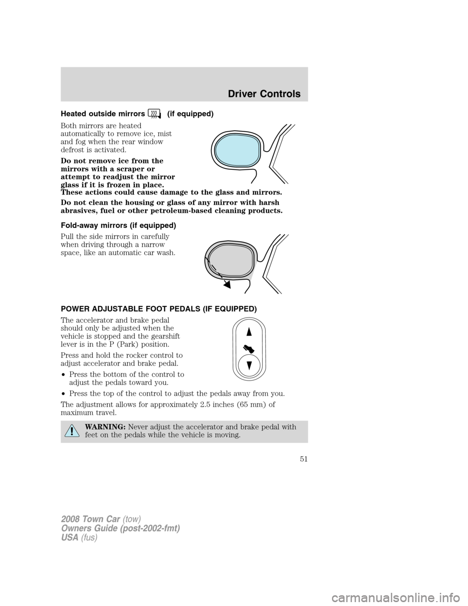 LINCOLN TOWN CAR 2008 Owners Manual Heated outside mirrors(if equipped)
Both mirrors are heated
automatically to remove ice, mist
and fog when the rear window
defrost is activated.
Do not remove ice from the
mirrors with a scraper or
at