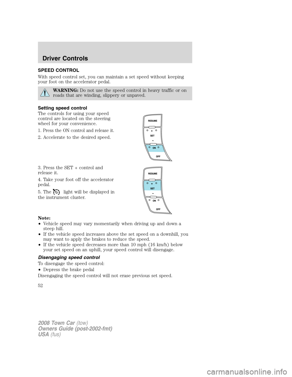 LINCOLN TOWN CAR 2008 Owners Manual SPEED CONTROL
With speed control set, you can maintain a set speed without keeping
your foot on the accelerator pedal.
WARNING:Do not use the speed control in heavy traffic or on
roads that are windin