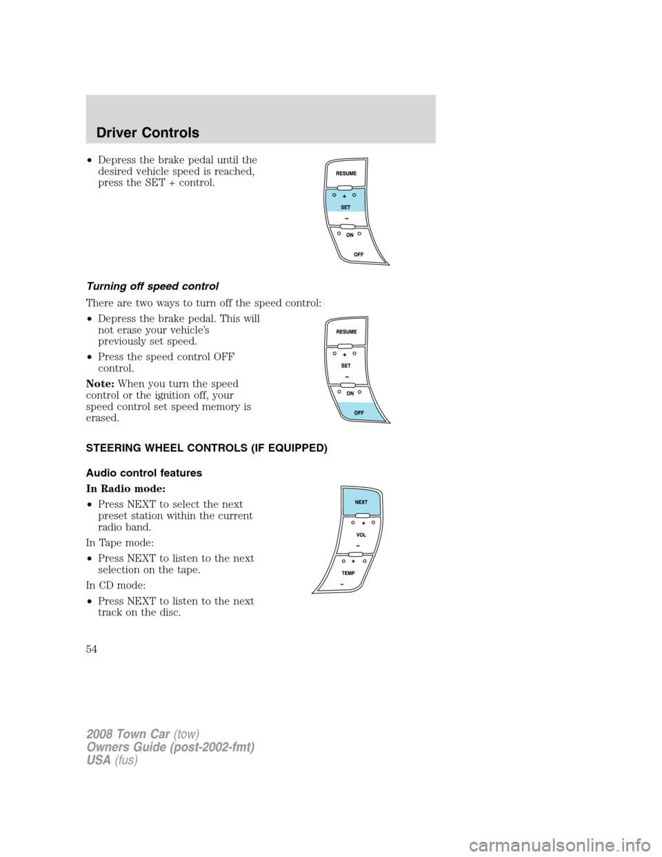 LINCOLN TOWN CAR 2008 Owners Manual •Depress the brake pedal until the
desired vehicle speed is reached,
press the SET + control.
Turning off speed control
There are two ways to turn off the speed control:
•Depress the brake pedal. LINCOLN TOWN CAR 2008 Owners Manual •Depress the brake pedal until the
desired vehicle speed is reached,
press the SET + control.
Turning off speed control
There are two ways to turn off the speed control:
•Depress the brake pedal.