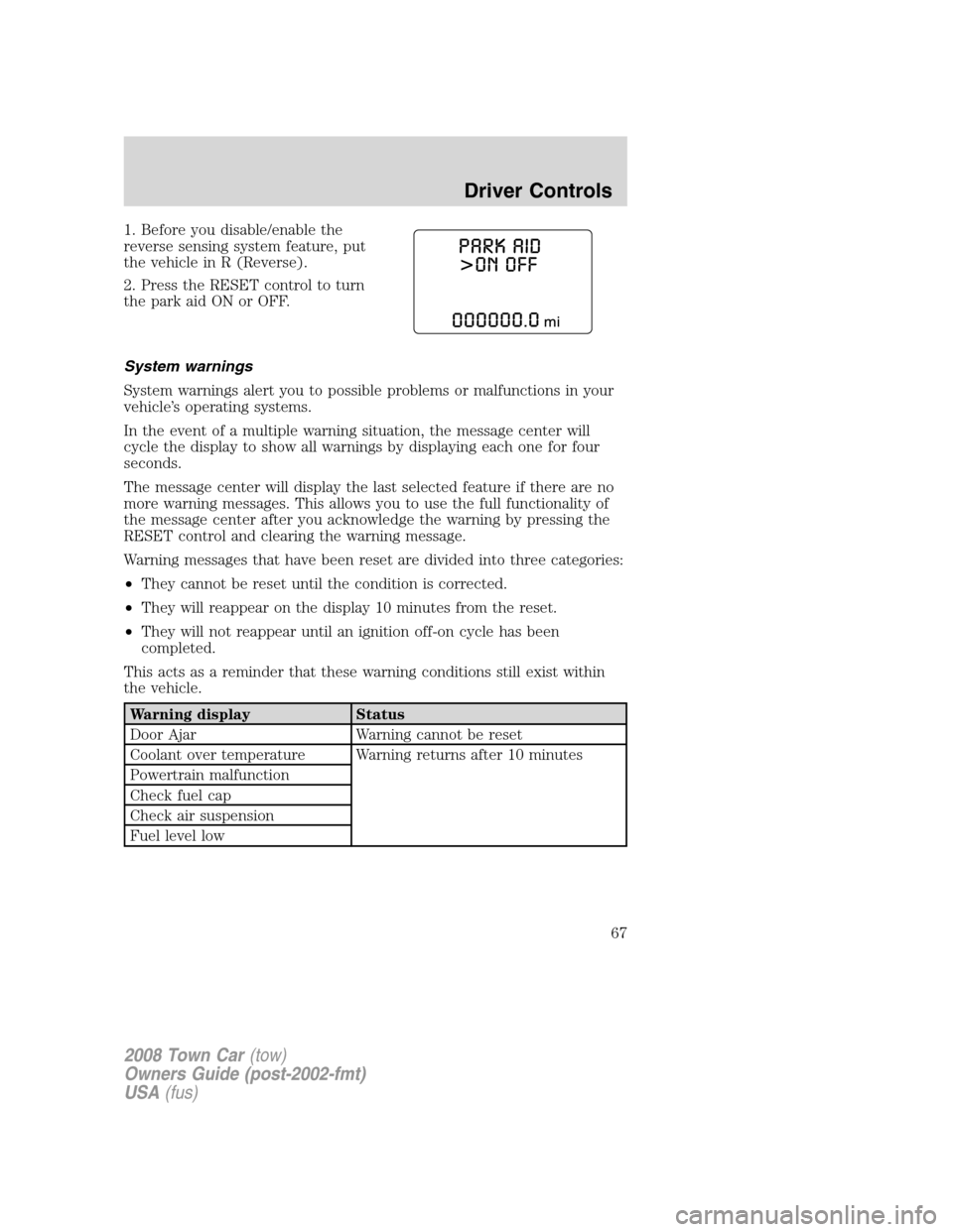 LINCOLN TOWN CAR 2008 Repair Manual 1. Before you disable/enable the
reverse sensing system feature, put
the vehicle in R (Reverse).
2. Press the RESET control to turn
the park aid ON or OFF.
System warnings
System warnings alert you to LINCOLN TOWN CAR 2008 Repair Manual 1. Before you disable/enable the
reverse sensing system feature, put
the vehicle in R (Reverse).
2. Press the RESET control to turn
the park aid ON or OFF.
System warnings
System warnings alert you to