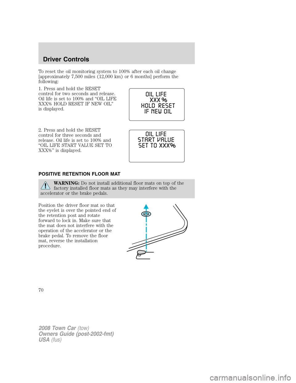 LINCOLN TOWN CAR 2008 Owners Guide To reset the oil monitoring system to 100% after each oil change
[approximately 7,500 miles (12,000 km) or 6 months] perform the
following:
1. Press and hold the RESET
control for two seconds and rele