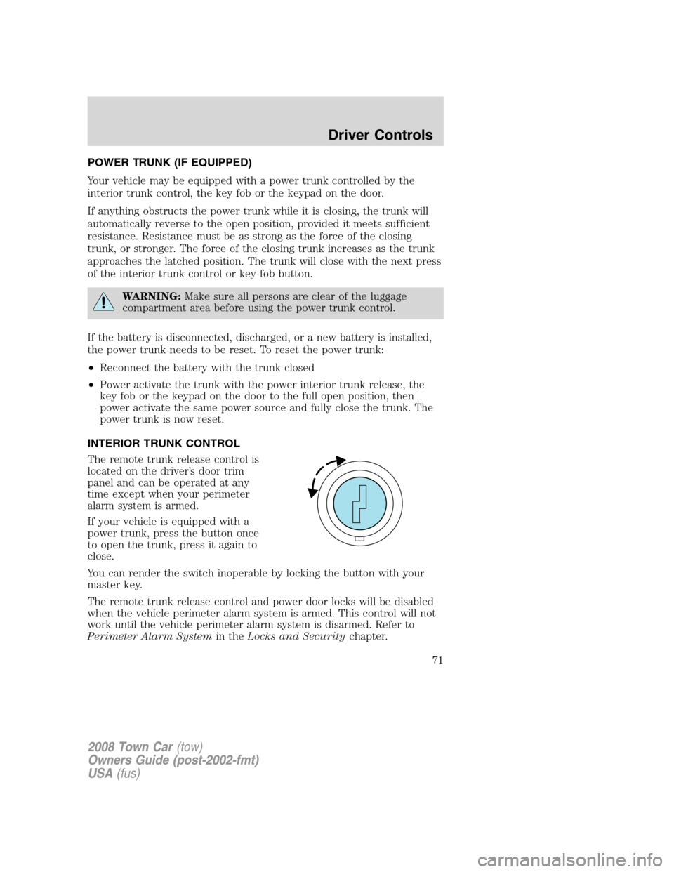 LINCOLN TOWN CAR 2008 Owners Manual POWER TRUNK (IF EQUIPPED)
Your vehicle may be equipped with a power trunk controlled by the
interior trunk control, the key fob or the keypad on the door.
If anything obstructs the power trunk while i LINCOLN TOWN CAR 2008 Owners Manual POWER TRUNK (IF EQUIPPED)
Your vehicle may be equipped with a power trunk controlled by the
interior trunk control, the key fob or the keypad on the door.
If anything obstructs the power trunk while i