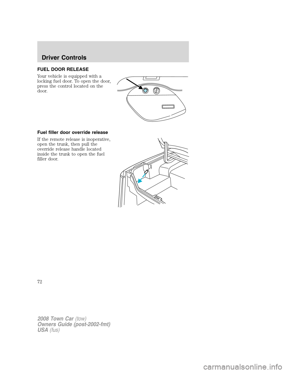 LINCOLN TOWN CAR 2008  Owners Manual FUEL DOOR RELEASE
Your vehicle is equipped with a
locking fuel door. To open the door,
press the control located on the
door.
Fuel filler door override release
If the remote release is inoperative,
op