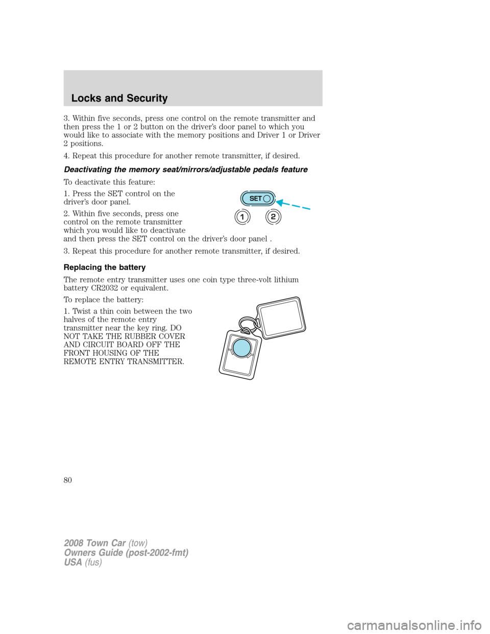 LINCOLN TOWN CAR 2008  Owners Manual 3. Within five seconds, press one control on the remote transmitter and
then press the 1 or 2 button on the driver’s door panel to which you
would like to associate with the memory positions and Dri