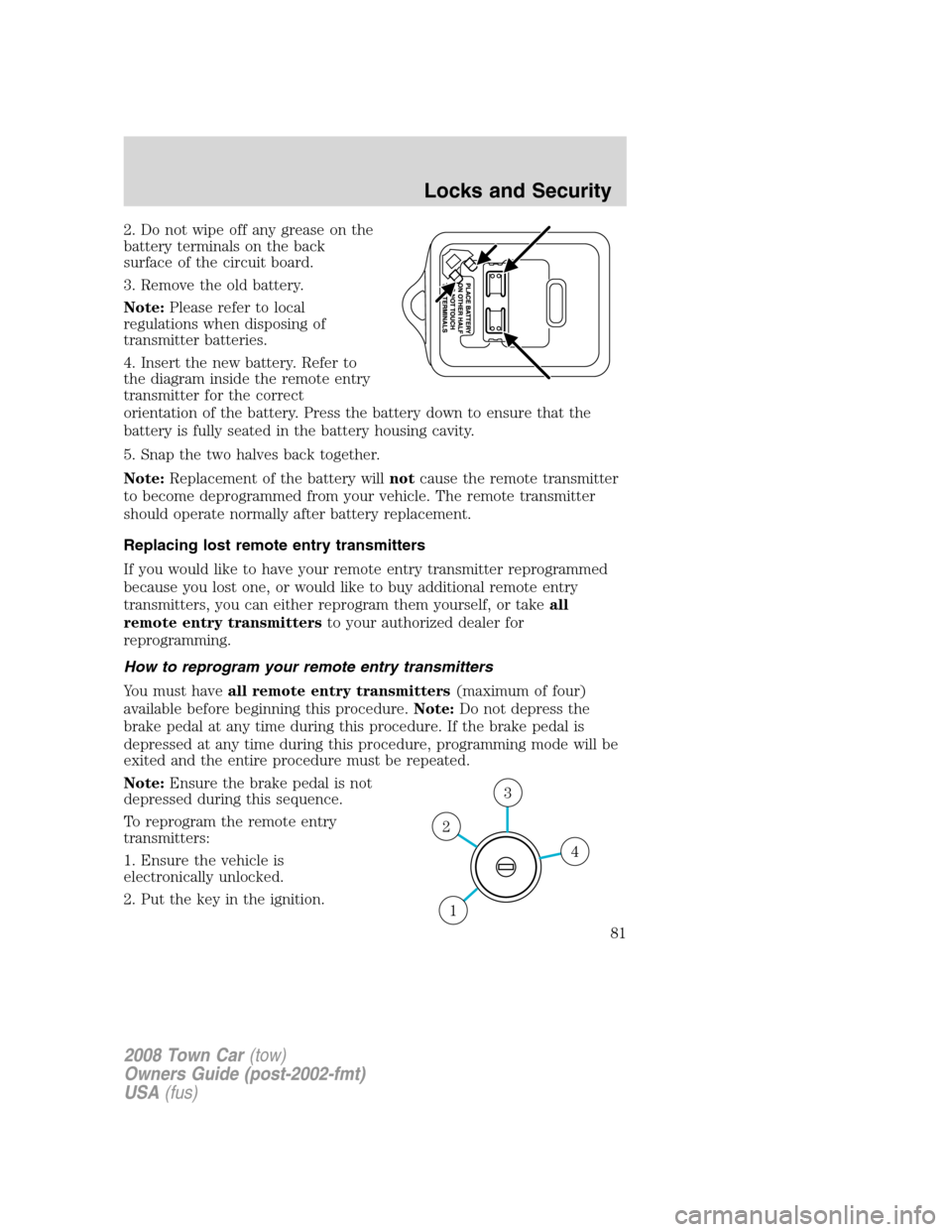 LINCOLN TOWN CAR 2008  Owners Manual 2. Do not wipe off any grease on the
battery terminals on the back
surface of the circuit board.
3. Remove the old battery.
Note:Please refer to local
regulations when disposing of
transmitter batteri
