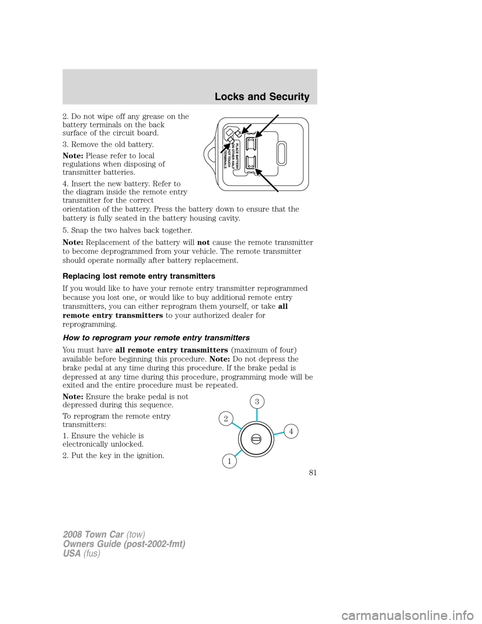 LINCOLN TOWN CAR 2008 Manual Online 2. Do not wipe off any grease on the
battery terminals on the back
surface of the circuit board.
3. Remove the old battery.
Note:Please refer to local
regulations when disposing of
transmitter batteri LINCOLN TOWN CAR 2008 Manual Online 2. Do not wipe off any grease on the
battery terminals on the back
surface of the circuit board.
3. Remove the old battery.
Note:Please refer to local
regulations when disposing of
transmitter batteri
