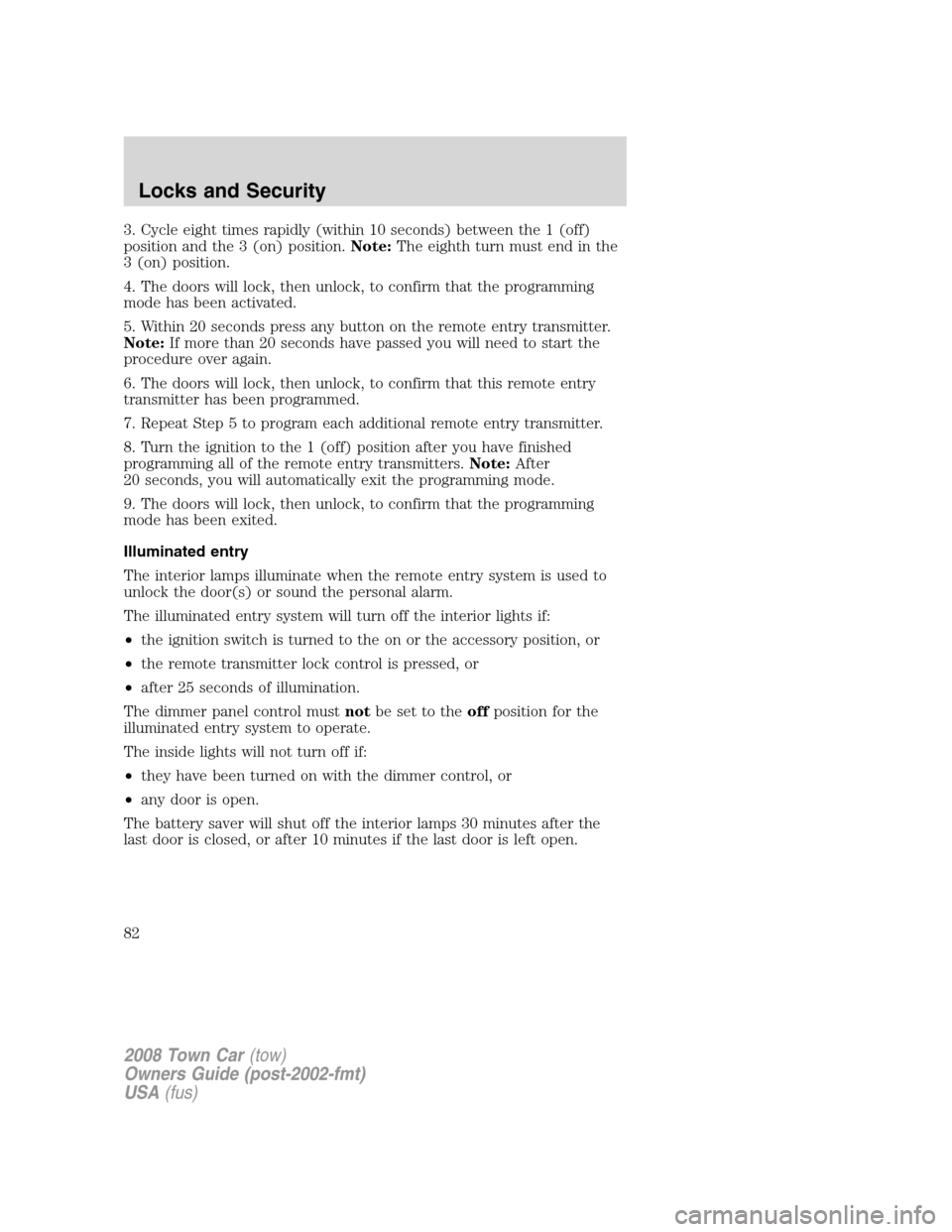 LINCOLN TOWN CAR 2008  Owners Manual 3. Cycle eight times rapidly (within 10 seconds) between the 1 (off)
position and the 3 (on) position.Note:The eighth turn must end in the
3 (on) position.
4. The doors will lock, then unlock, to conf