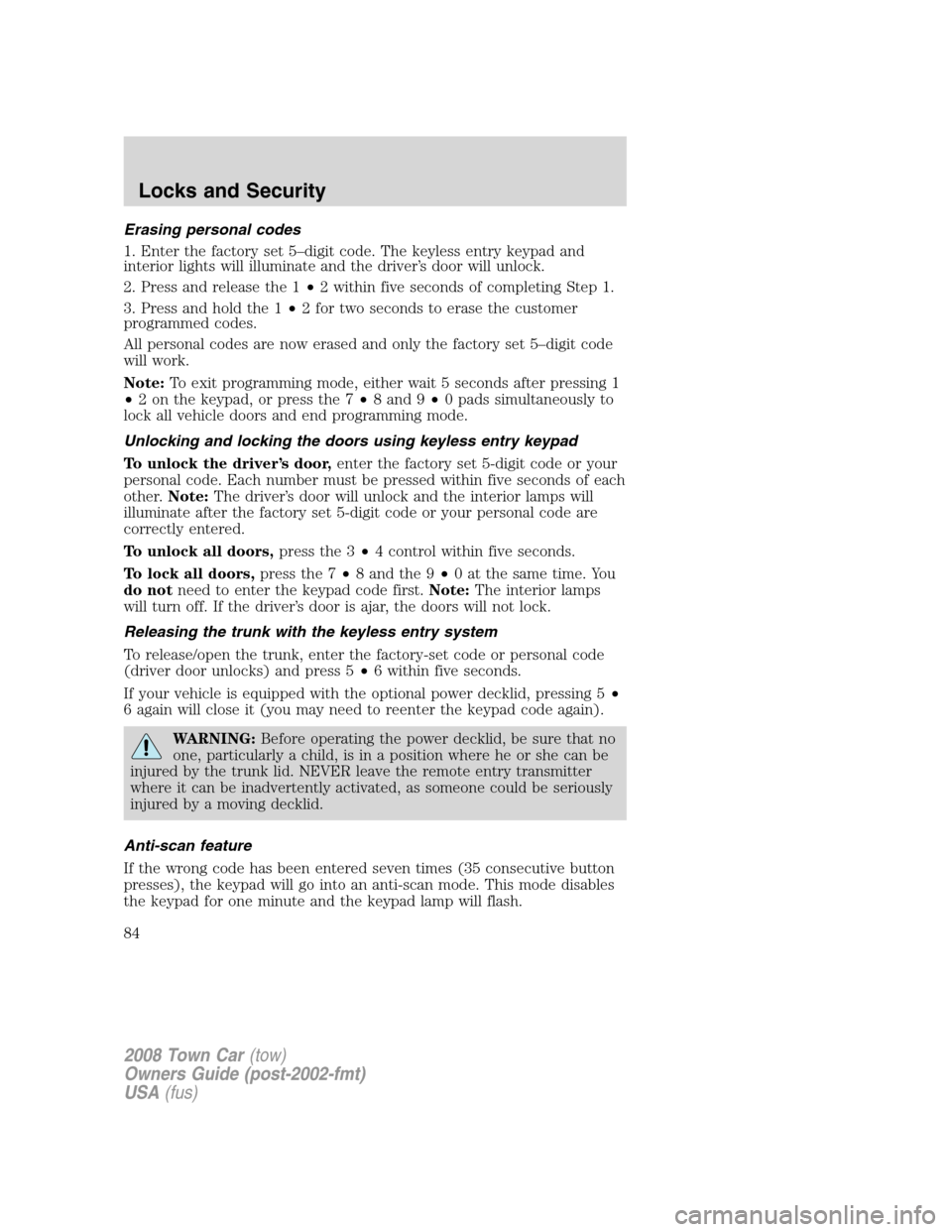 LINCOLN TOWN CAR 2008 Owners Guide Erasing personal codes
1. Enter the factory set 5–digit code. The keyless entry keypad and
interior lights will illuminate and the driver’s door will unlock.
2. Press and release the 1•2 within 