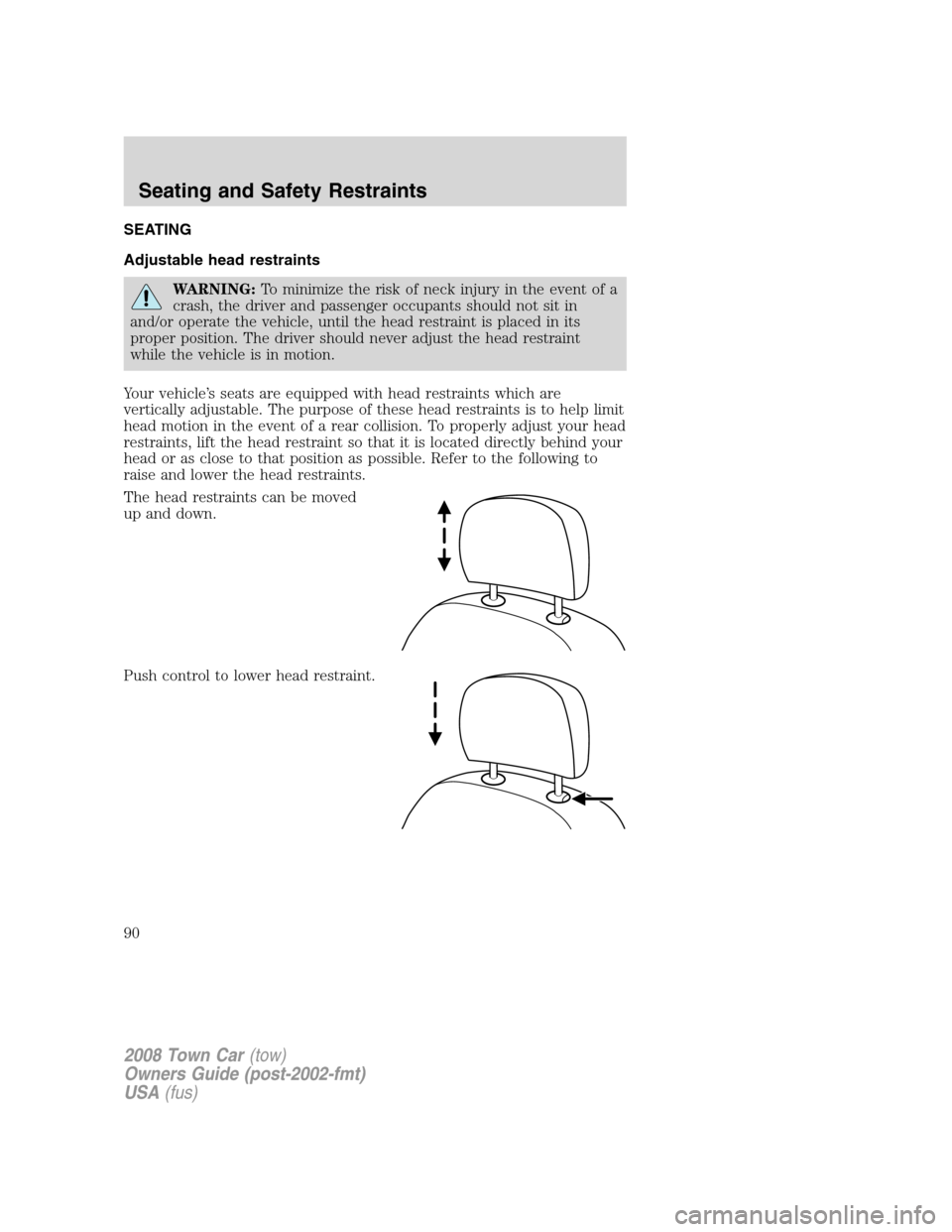 LINCOLN TOWN CAR 2008 Manual Online SEATING
Adjustable head restraints
WARNING:To minimize the risk of neck injury in the event of a
crash, the driver and passenger occupants should not sit in
and/or operate the vehicle, until the head LINCOLN TOWN CAR 2008 Manual Online SEATING
Adjustable head restraints
WARNING:To minimize the risk of neck injury in the event of a
crash, the driver and passenger occupants should not sit in
and/or operate the vehicle, until the head