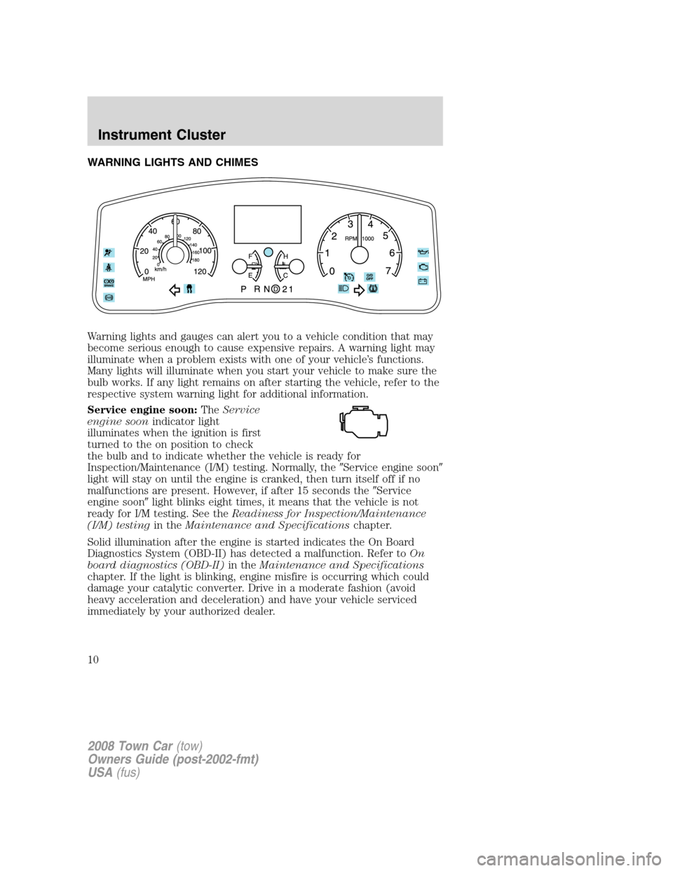 LINCOLN TOWN CAR 2008  Owners Manual WARNING LIGHTS AND CHIMES
Warning lights and gauges can alert you to a vehicle condition that may
become serious enough to cause expensive repairs. A warning light may
illuminate when a problem exists