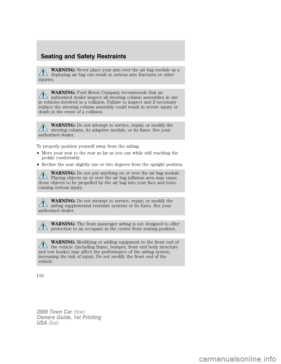 LINCOLN TOWN CAR 2009  Owners Manual WARNING:Never place your arm over the air bag module as a
deploying air bag can result in serious arm fractures or other
injuries.
WARNING:Ford Motor Company recommends that an
authorized dealer inspe