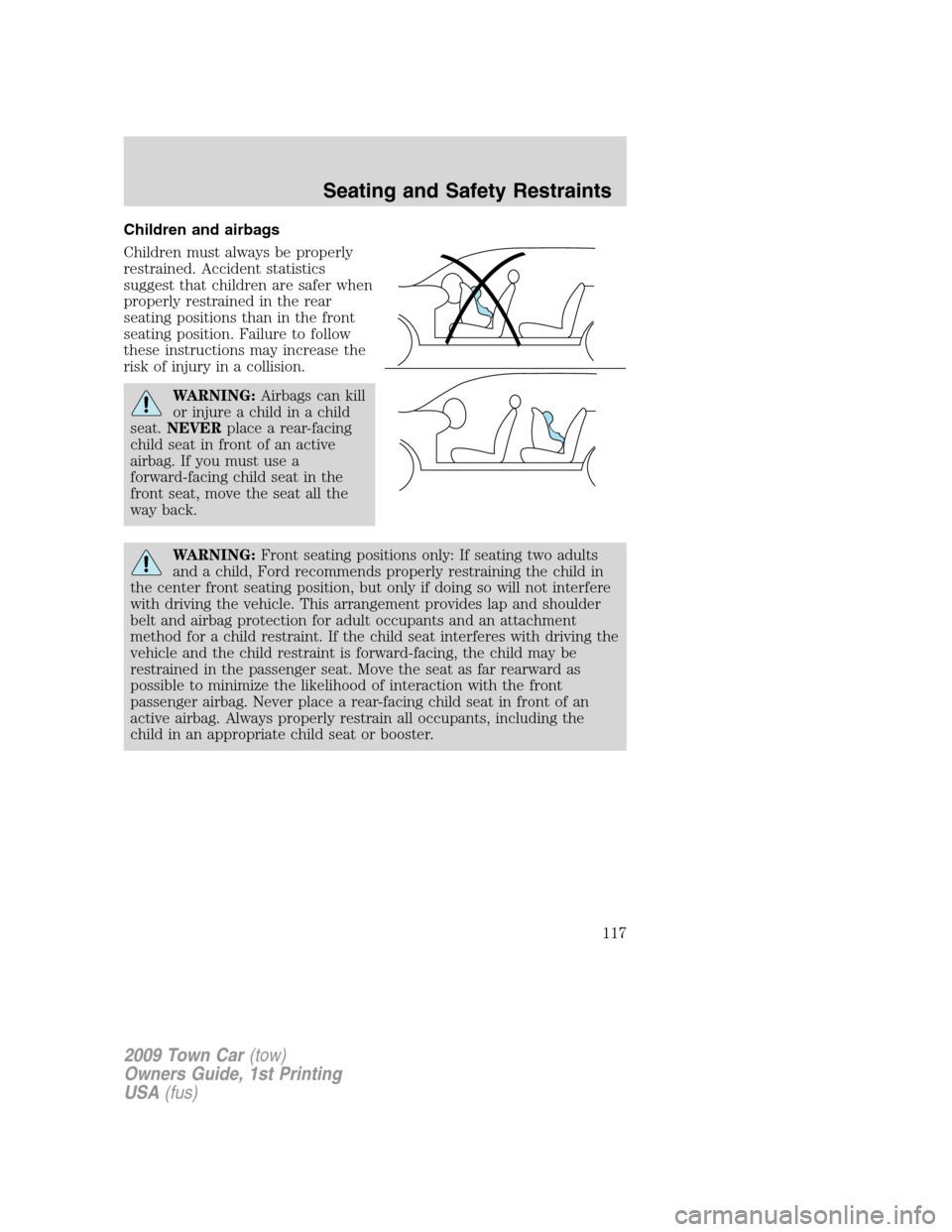 LINCOLN TOWN CAR 2009  Owners Manual Children and airbags
Children must always be properly
restrained. Accident statistics
suggest that children are safer when
properly restrained in the rear
seating positions than in the front
seating p