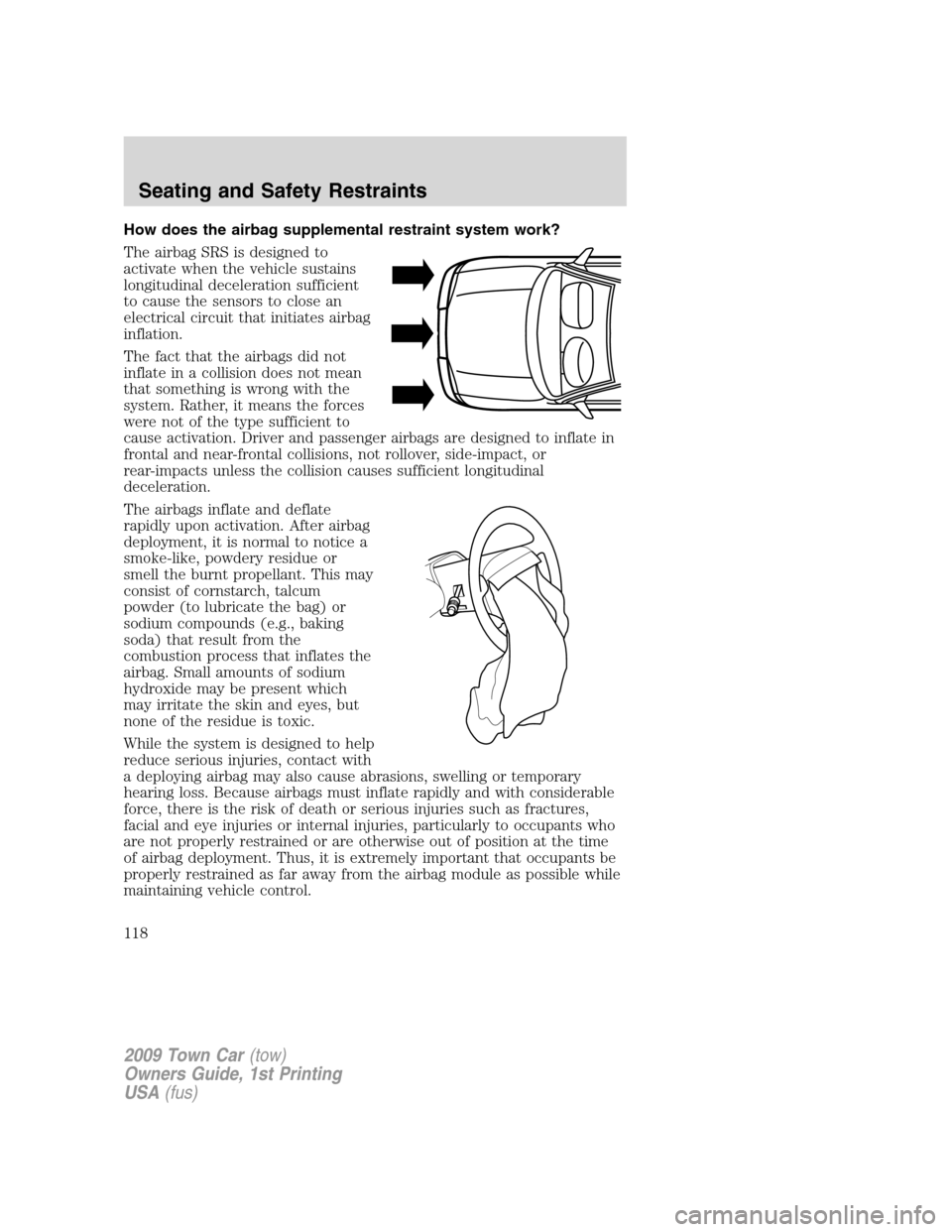 LINCOLN TOWN CAR 2009  Owners Manual How does the airbag supplemental restraint system work?
The airbag SRS is designed to
activate when the vehicle sustains
longitudinal deceleration sufficient
to cause the sensors to close an
electrica