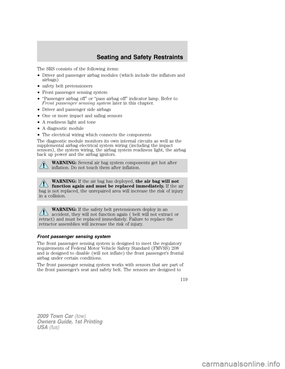 LINCOLN TOWN CAR 2009  Owners Manual The SRS consists of the following items:
•Driver and passenger airbag modules (which include the inflators and
airbags)
•safety belt pretensioners
•Front passenger sensing system
•“Passenger