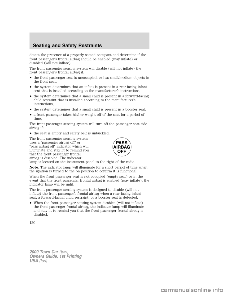 LINCOLN TOWN CAR 2009  Owners Manual detect the presence of a properly seated occupant and determine if the
front passenger’s frontal airbag should be enabled (may inflate) or
disabled (will not inflate).
The front passenger sensing sy