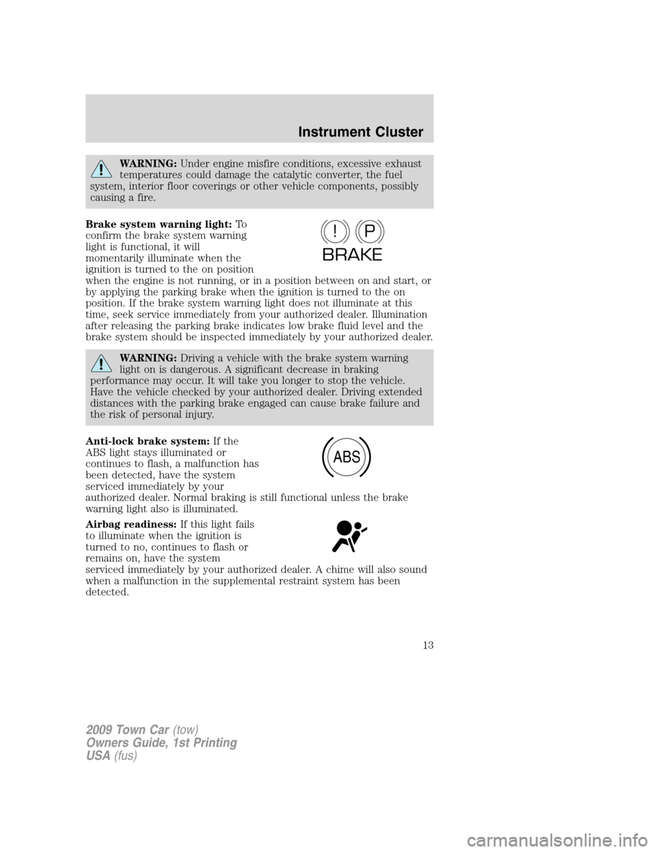 LINCOLN TOWN CAR 2009  Owners Manual WARNING:Under engine misfire conditions, excessive exhaust
temperatures could damage the catalytic converter, the fuel
system, interior floor coverings or other vehicle components, possibly
causing a 