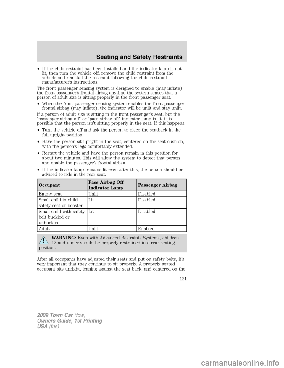 LINCOLN TOWN CAR 2009  Owners Manual •If the child restraint has been installed and the indicator lamp is not
lit, then turn the vehicle off, remove the child restraint from the
vehicle and reinstall the restraint following the child r