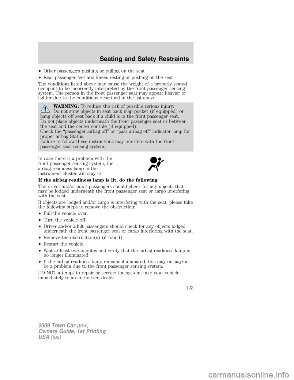 LINCOLN TOWN CAR 2009  Owners Manual •Other passengers pushing or pulling on the seat
•Rear passenger feet and knees resting or pushing on the seat
The conditions listed above may cause the weight of a properly seated
occupant to be 