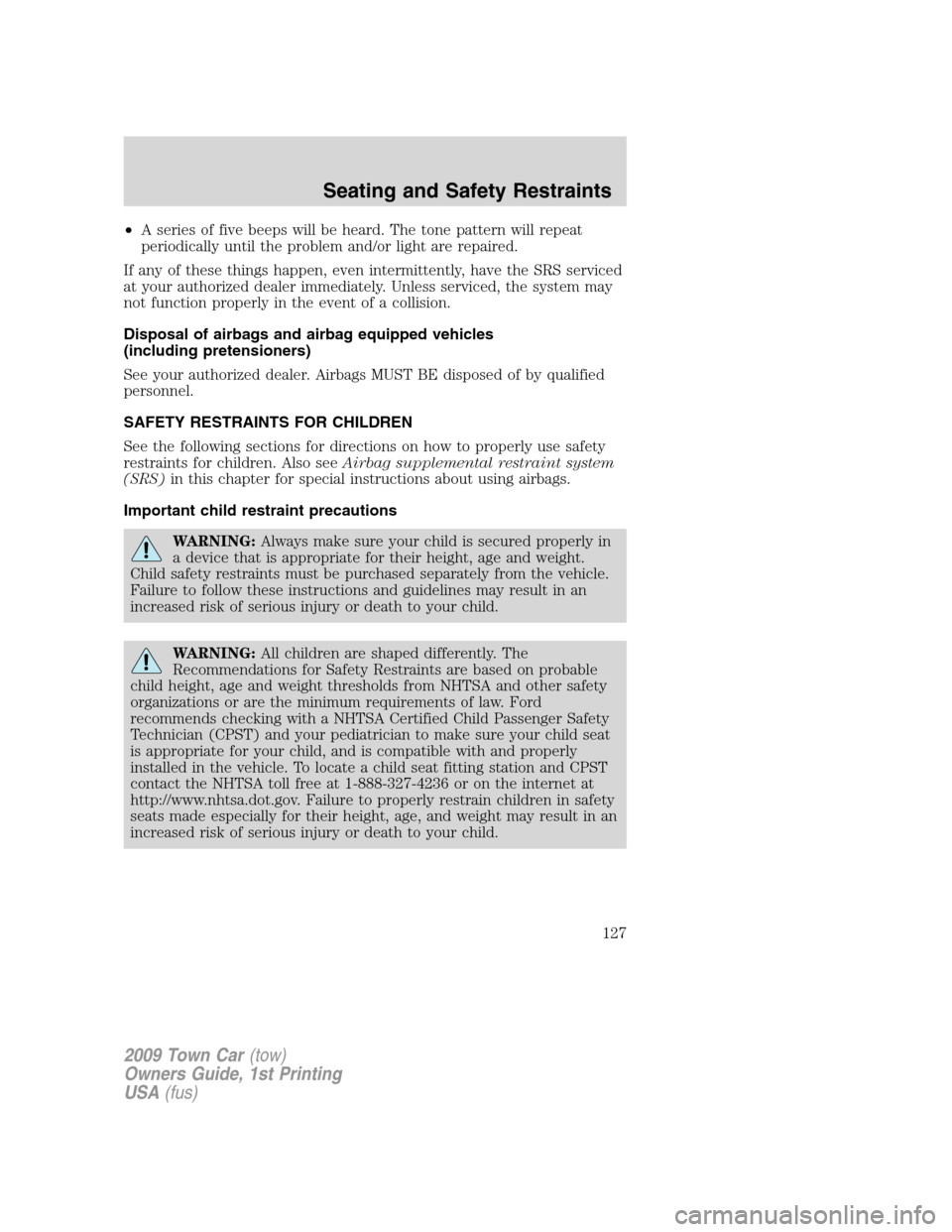 LINCOLN TOWN CAR 2009 Owners Manual •A series of five beeps will be heard. The tone pattern will repeat
periodically until the problem and/or light are repaired.
If any of these things happen, even intermittently, have the SRS service LINCOLN TOWN CAR 2009 Owners Manual •A series of five beeps will be heard. The tone pattern will repeat
periodically until the problem and/or light are repaired.
If any of these things happen, even intermittently, have the SRS service