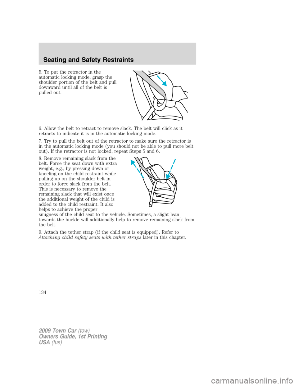LINCOLN TOWN CAR 2009 Owners Manual 5. To put the retractor in the
automatic locking mode, grasp the
shoulder portion of the belt and pull
downward until all of the belt is
pulled out.
6. Allow the belt to retract to remove slack. The b LINCOLN TOWN CAR 2009 Owners Manual 5. To put the retractor in the
automatic locking mode, grasp the
shoulder portion of the belt and pull
downward until all of the belt is
pulled out.
6. Allow the belt to retract to remove slack. The b